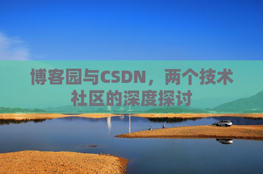 博客园与CSDN,两个技术社区的深度探讨