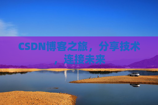 CSDN博客之旅,分享技术,连接未来